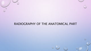 RADIOGRAPHY OF THE ANATOMICAL PART
 