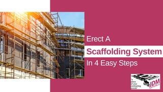 Erect A
Scaffolding System
In 4 Easy Steps
 