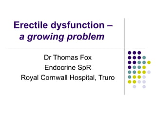 Erectile dysfunction – a growing problem   Dr Thomas Fox Endocrine SpR Royal Cornwall Hospital, Truro 