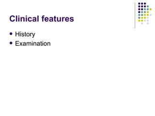 Clinical features History Examination 
