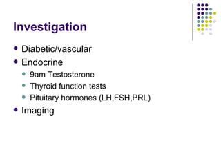 Investigation Diabetic/vascular Endocrine 9am Testosterone Thyroid function tests Pituitary hormones (LH,FSH,PRL) Imaging 