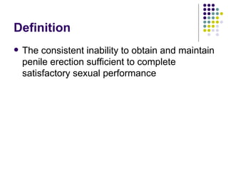 Definition The consistent inability to obtain and maintain penile erection sufficient to complete satisfactory sexual performance 