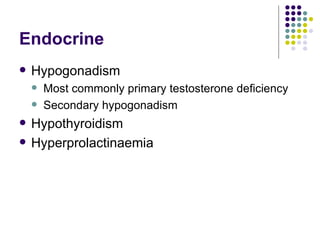 Endocrine Hypogonadism Most commonly primary testosterone deficiency Secondary hypogonadism Hypothyroidism Hyperprolactinaemia 