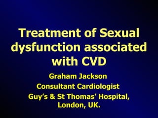 Treatment of Sexual dysfunction associated with CVD Graham Jackson  Consultant Cardiologist  Guy’s & St Thomas’ Hospital, London, UK. 