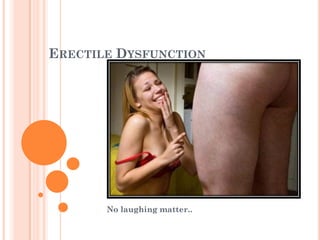 ERECTILE DYSFUNCTION




       No laughing matter..
 