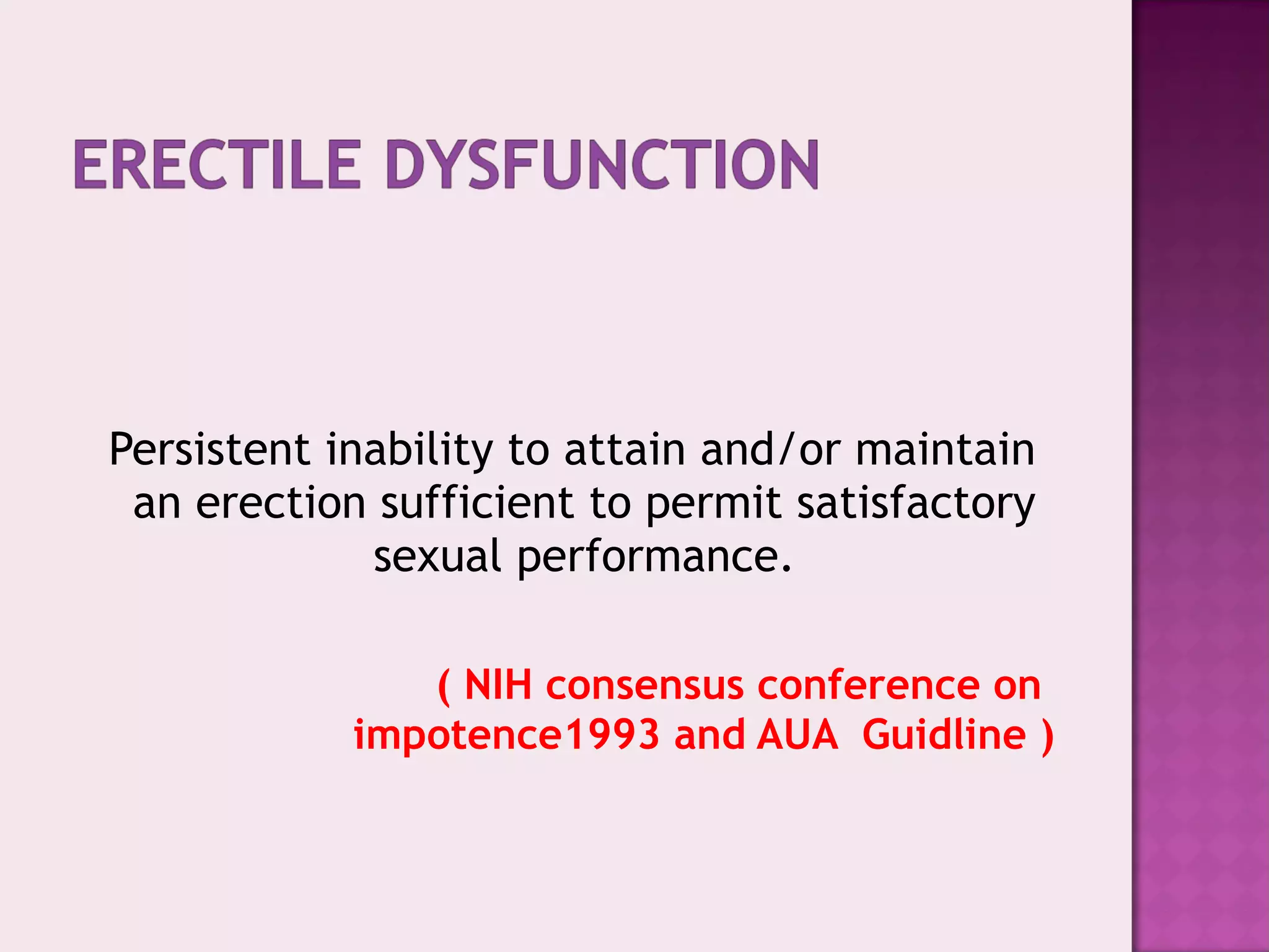Persistent inability to attain and/or maintain
an erection sufficient to permit satisfactory
sexual performance.
( NIH consensus conference on
impotence1993 and AUA Guidline )
 