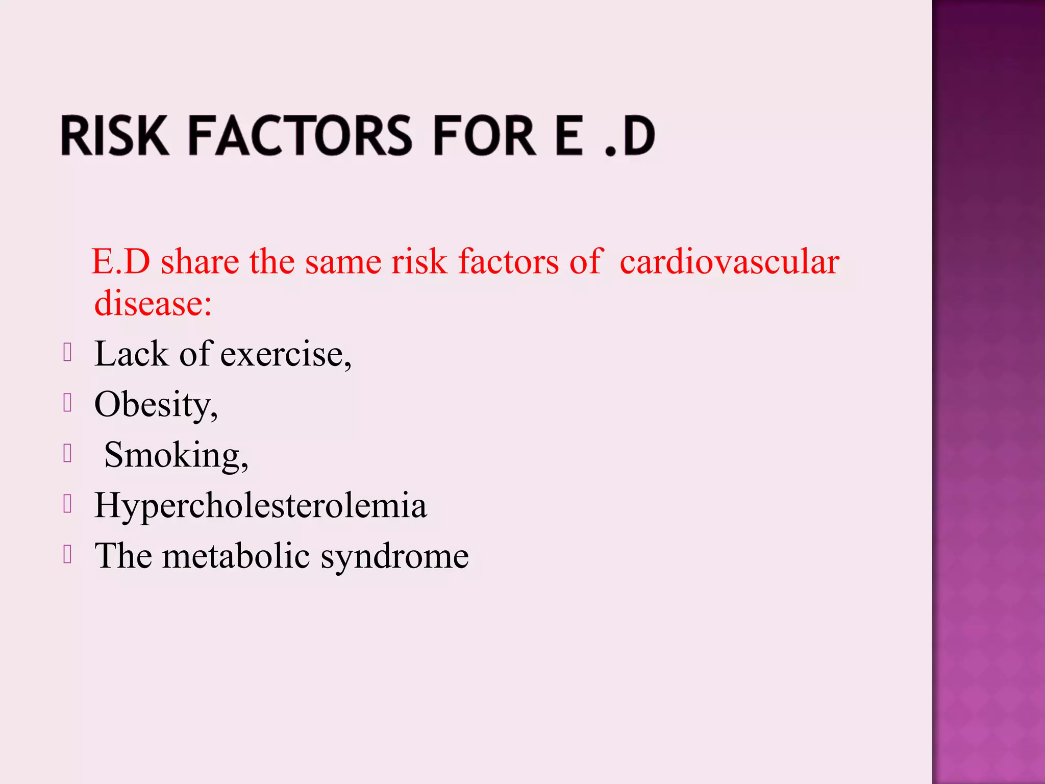E.D share the same risk factors of cardiovascular
disease:
 Lack of exercise,
 Obesity,
 Smoking,
 Hypercholesterolemia
 The metabolic syndrome
 