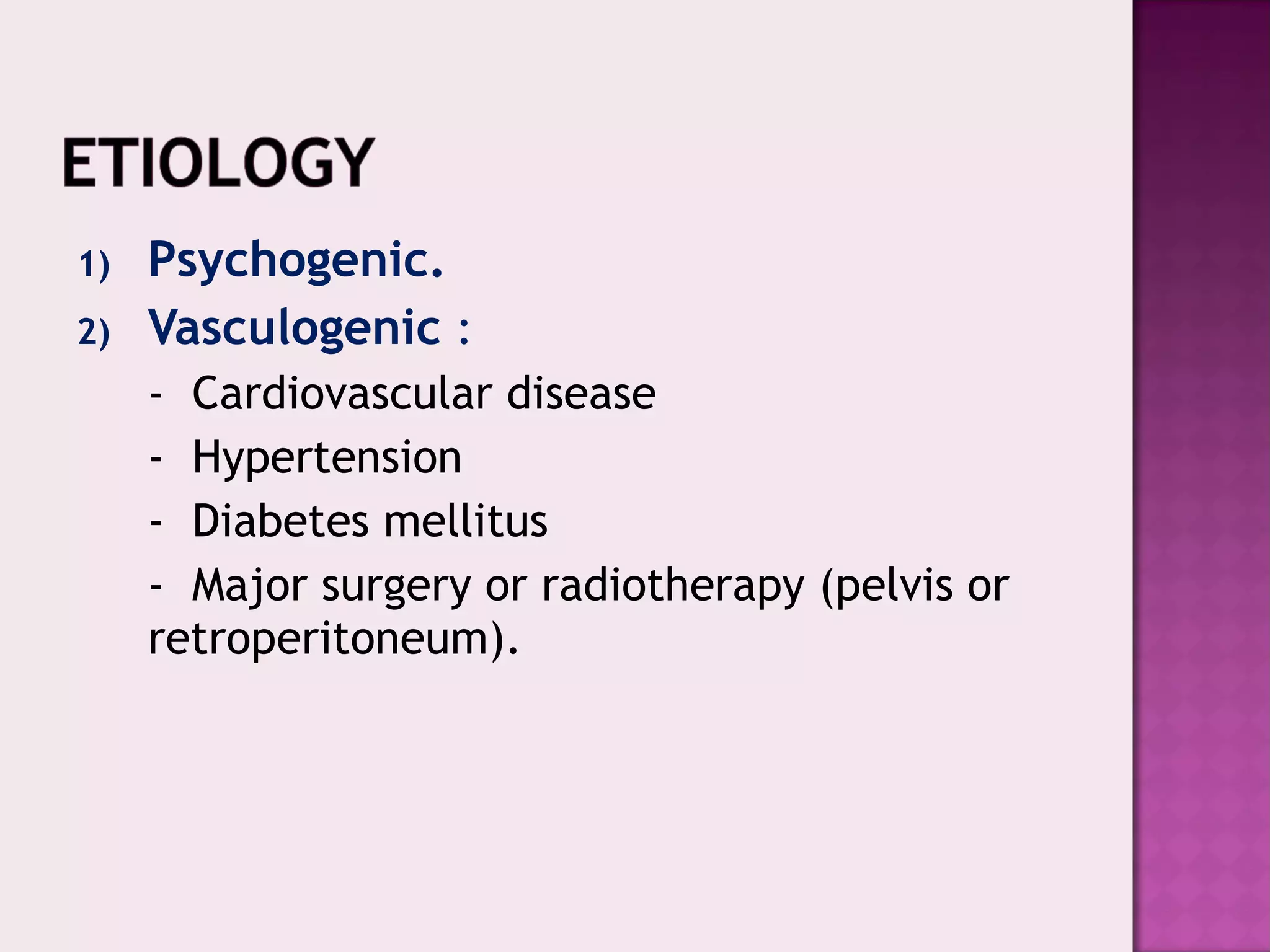 1) Psychogenic.
2) Vasculogenic :
- Cardiovascular disease
- Hypertension
- Diabetes mellitus
- Major surgery or radiotherapy (pelvis or
retroperitoneum).
 