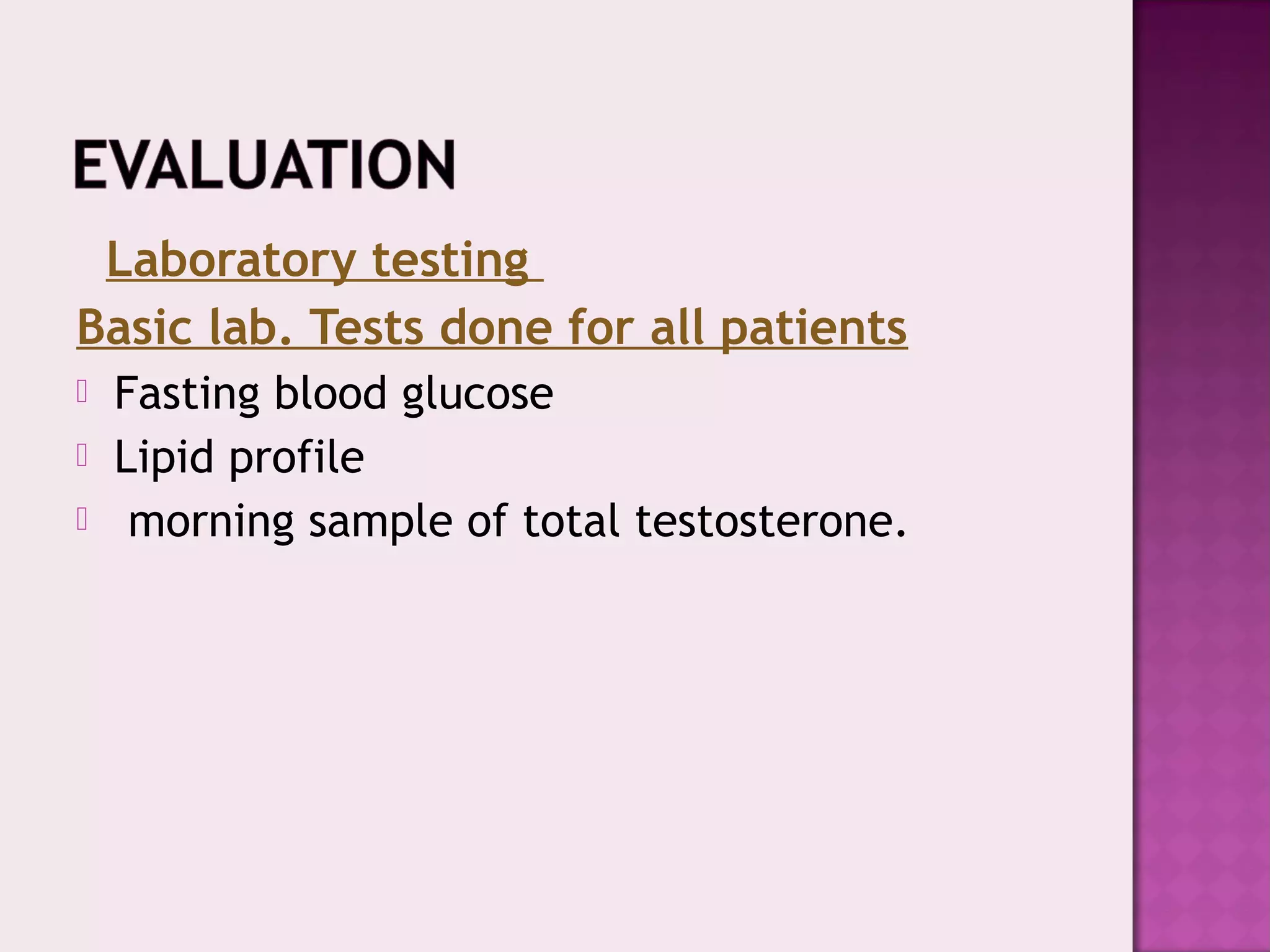 Laboratory testing
Basic lab. Tests done for all patients
 Fasting blood glucose
 Lipid profile
 morning sample of total testosterone.
 