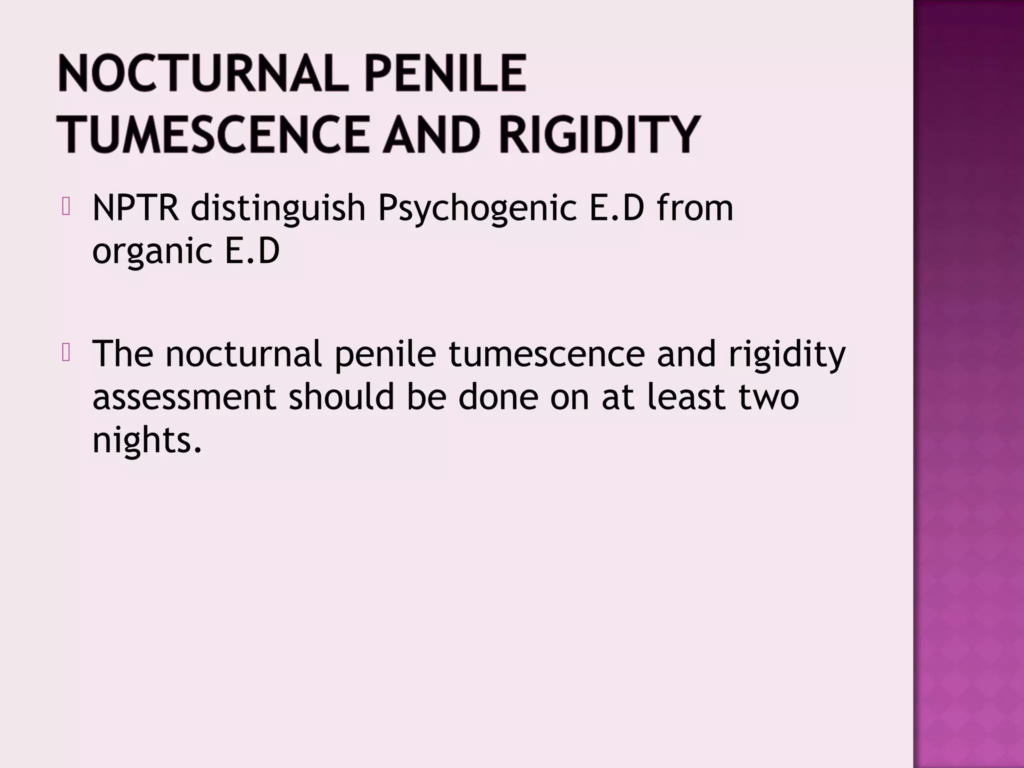  NPTR distinguish Psychogenic E.D from
organic E.D
 The nocturnal penile tumescence and rigidity
assessment should be done on at least two
nights.
 