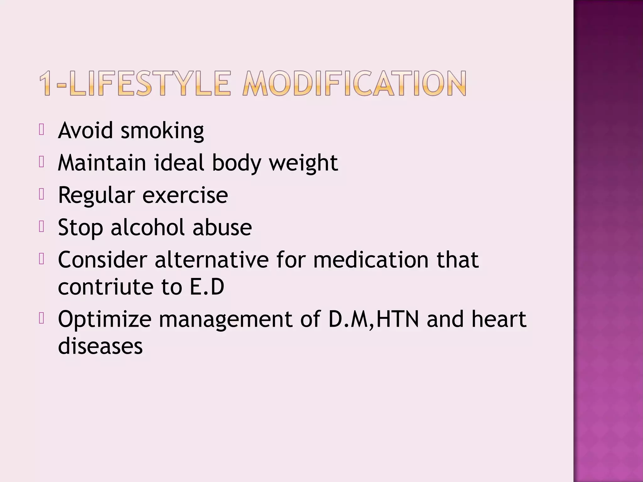  Avoid smoking
 Maintain ideal body weight
 Regular exercise
 Stop alcohol abuse
 Consider alternative for medication that
contriute to E.D
 Optimize management of D.M,HTN and heart
diseases
 