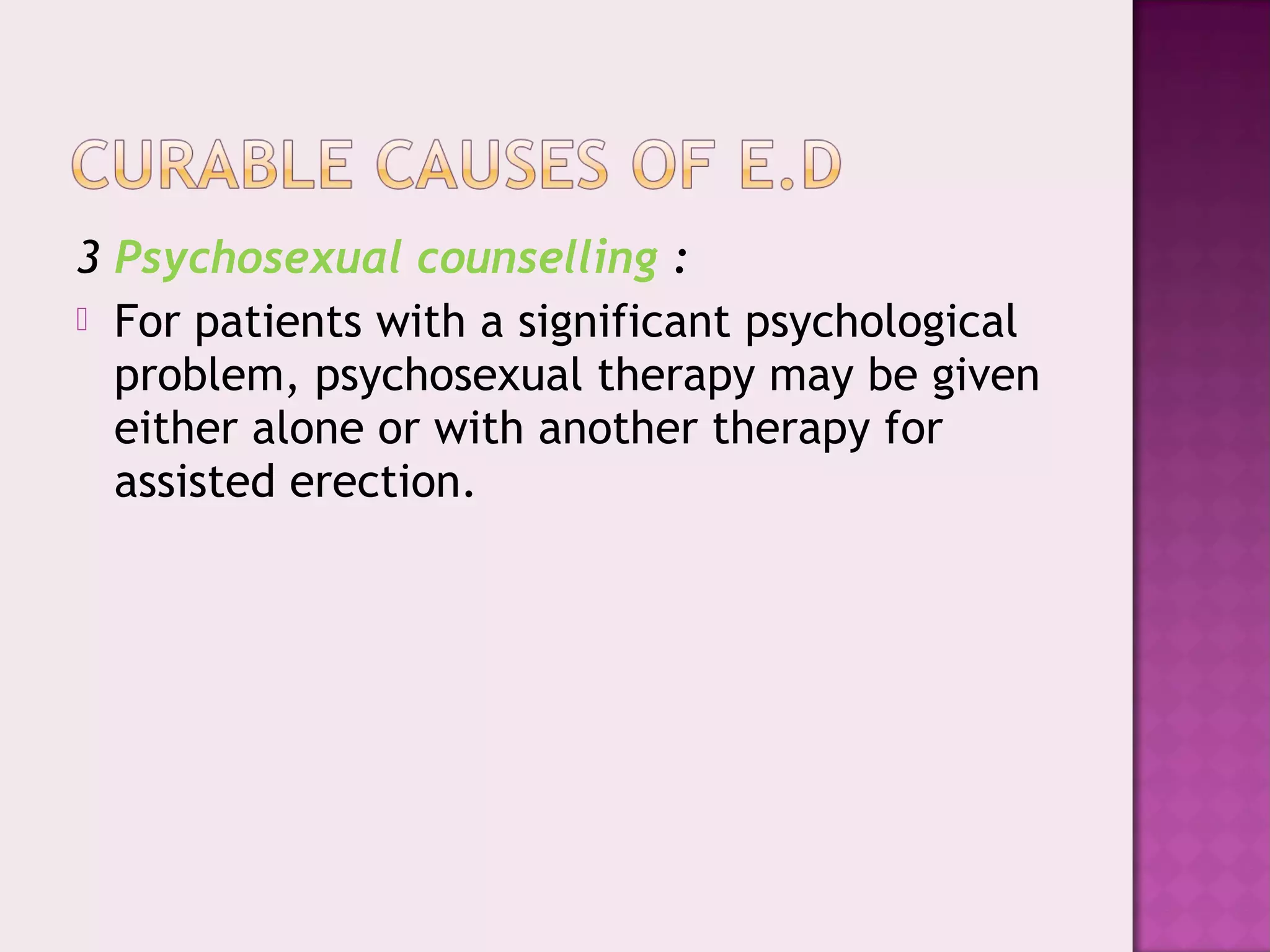 3 Psychosexual counselling :
 For patients with a significant psychological
problem, psychosexual therapy may be given
either alone or with another therapy for
assisted erection.
 