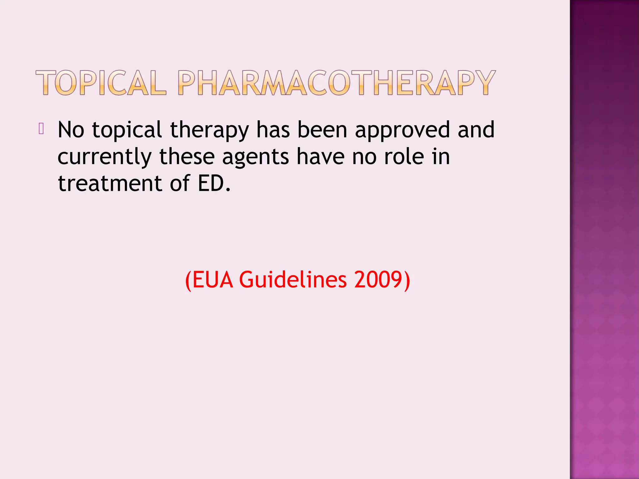 No topical therapy has been approved and
currently these agents have no role in
treatment of ED.
(EUA Guidelines 2009)
 
