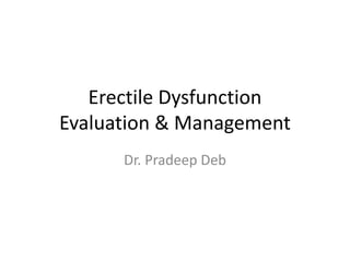 Erectile Dysfunction
Evaluation & Management
Dr. Pradeep Deb
 