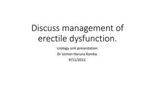 Discuss management of
erectile dysfunction.
Urology unit presentation:
Dr Usman Haruna Kamba.
9/11/2012.
 