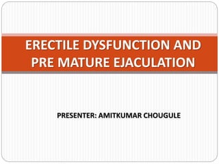 PRESENTER: AMITKUMAR CHOUGULE
ERECTILE DYSFUNCTION AND
PRE MATURE EJACULATION
 