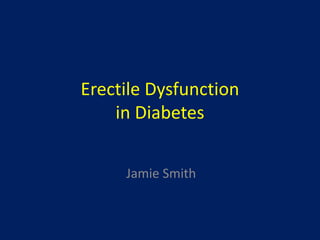 Erectile Dysfunction
in Diabetes
Jamie Smith
 