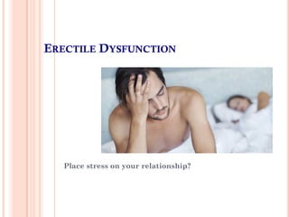ERECTILE DYSFUNCTION
Place stress on your relationship?
 