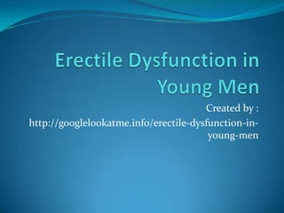 Created by :
http://googlelookatme.info/erectile-dysfunction-in-
                                        young-men
 