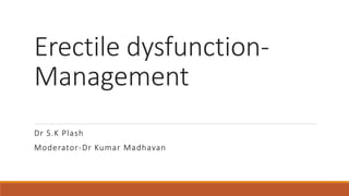 Erectile dysfunction-
Management
Dr S.K Plash
Moderator-Dr Kumar Madhavan
 