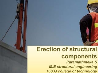 Erection of structural
components
Paramathmeka S
M.E structural engineering
P.S.G college of technology
1
 