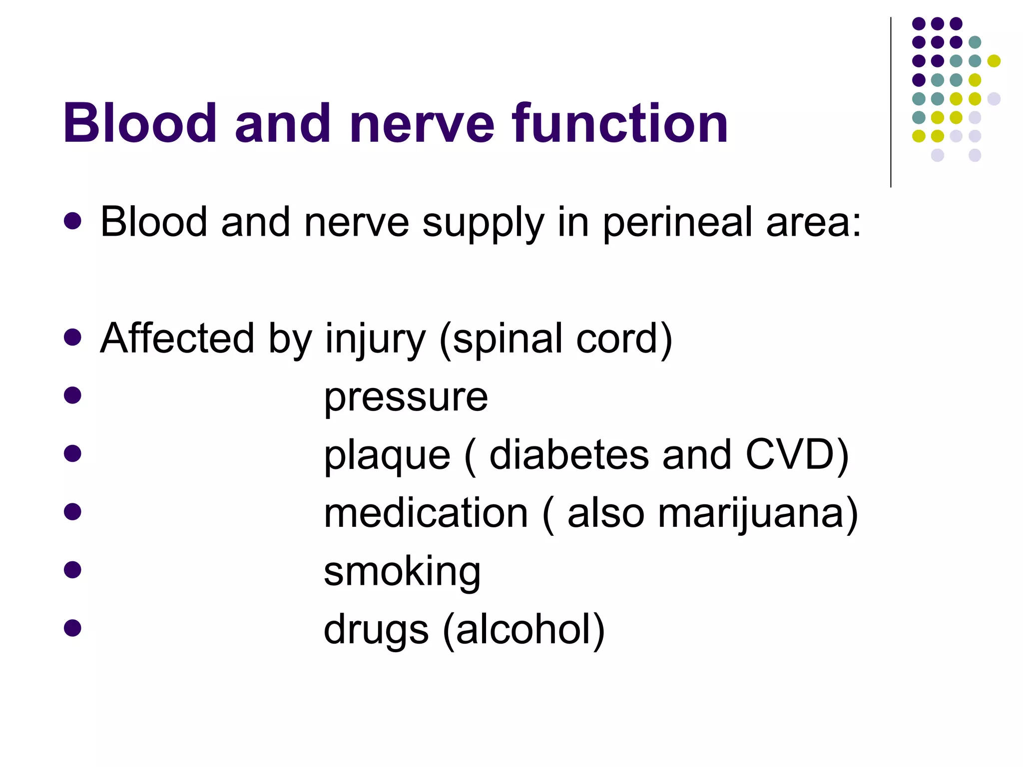 Blood and nerve function  Blood and nerve supply in perineal area: Affected by injury (spinal cord) pressure plaque ( diabetes and CVD) medication ( also marijuana) smoking drugs (alcohol) 