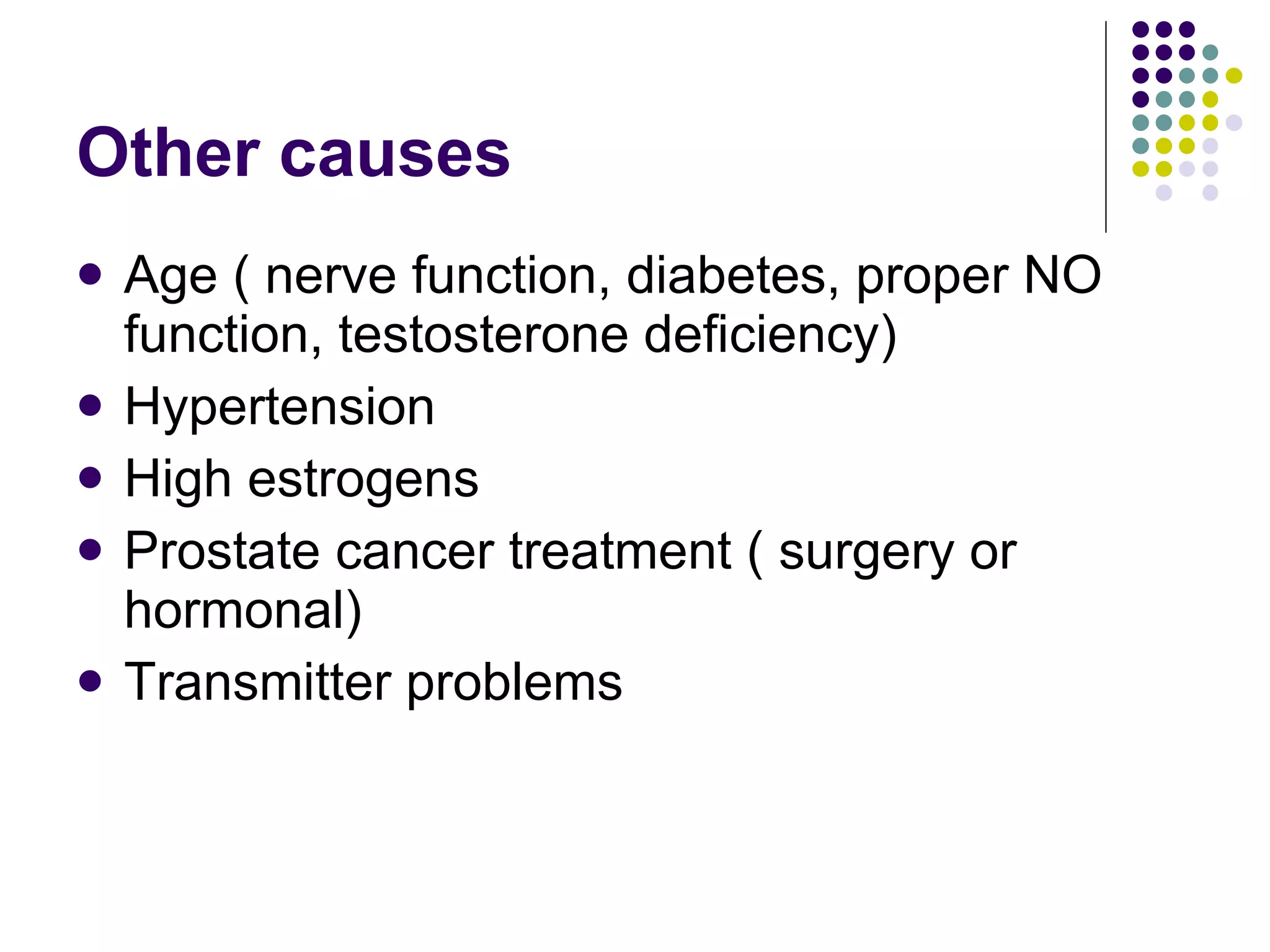 Other causes  Age ( nerve function, diabetes, proper NO function, testosterone deficiency) Hypertension High estrogens  Prostate cancer treatment ( surgery or hormonal) Transmitter problems 