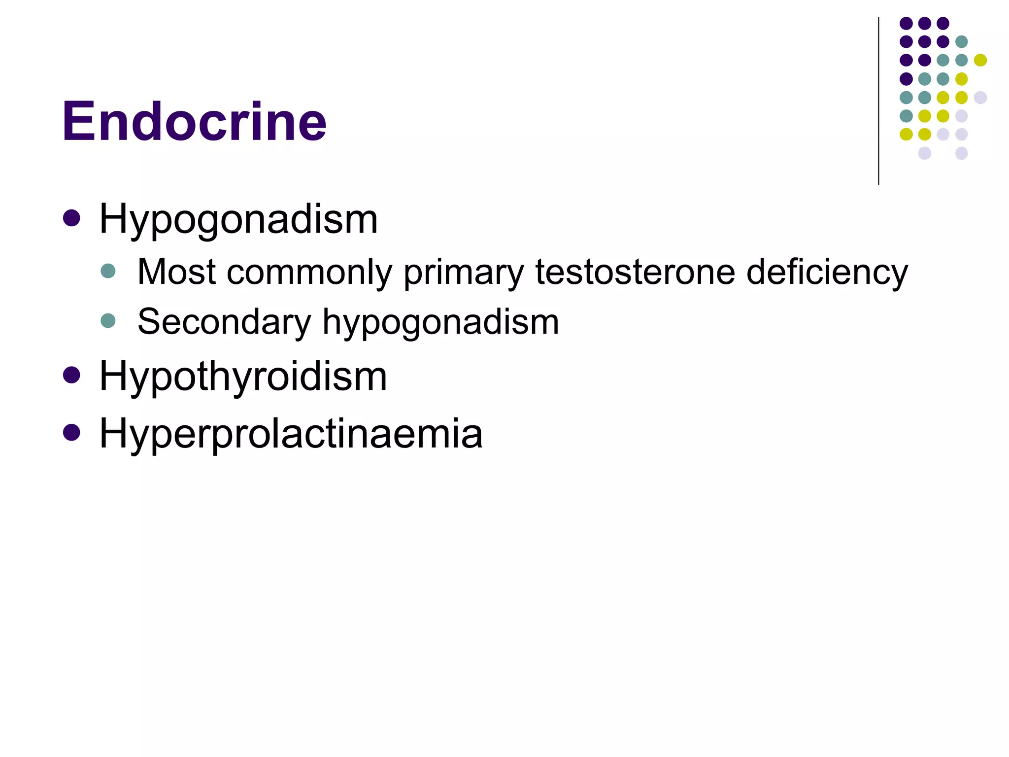 Endocrine Hypogonadism Most commonly primary testosterone deficiency Secondary hypogonadism Hypothyroidism Hyperprolactinaemia 
