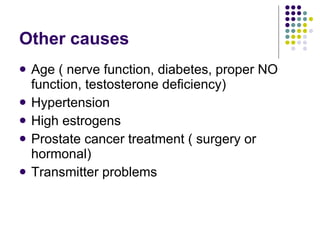 Other causes  Age ( nerve function, diabetes, proper NO function, testosterone deficiency) Hypertension High estrogens  Prostate cancer treatment ( surgery or hormonal) Transmitter problems 