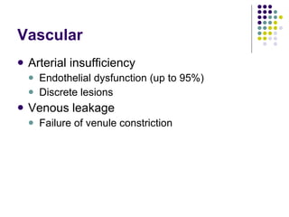 Vascular Arterial insufficiency Endothelial dysfunction (up to 95%) Discrete lesions Venous leakage Failure of venule constriction 