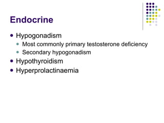 Endocrine Hypogonadism Most commonly primary testosterone deficiency Secondary hypogonadism Hypothyroidism Hyperprolactinaemia 