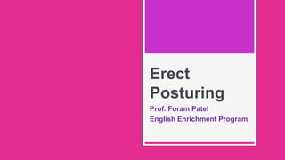 Erect
Posturing
Prof. Foram Patel
English Enrichment Program
 
