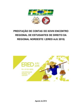 PRESTAÇÃO DE CONTAS DO XXVIII ENCONTRO
REGIONAL DE ESTUDANTES DE DIREITO DA
REGIONAL NORDESTE I (ERED AJU 2015)
Agosto de 2015
 