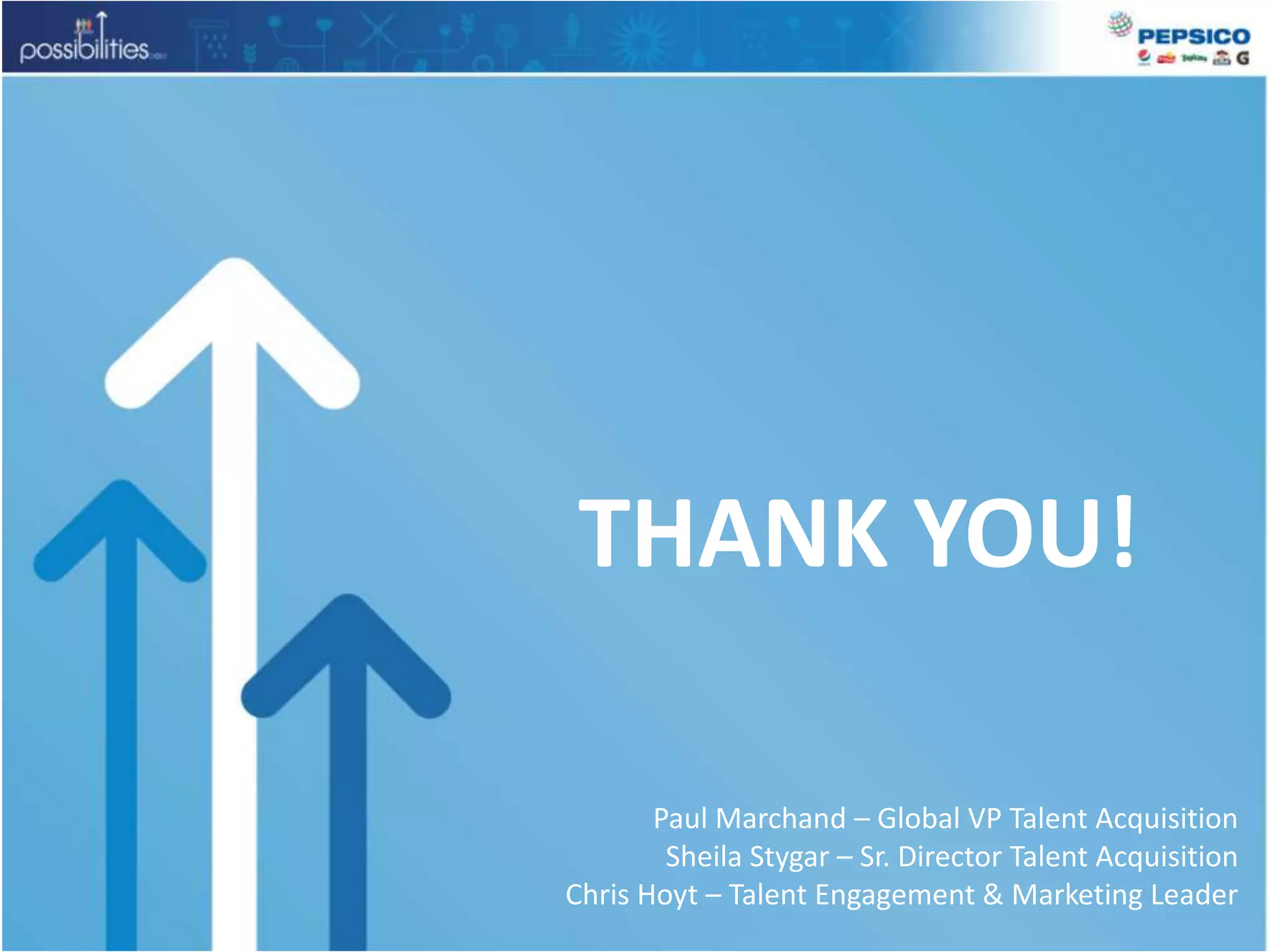 THANK YOU!Paul Marchand – Global VP Talent AcquisitionSheila Stygar – Sr. Director Talent AcquisitionChris Hoyt – Talent Engagement & Marketing Leader