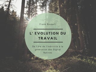 L' EVOLUTION DU
TRAVAIL
Frank Rouault
De l'ère de l'industrie à la
génération des Digital
Natives
 