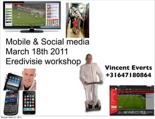 Mobile & Social media
    March 18th 2011
    Eredivisie workshop
                            Vincent Everts
                            +31647180864




Monday, March 21, 2011
 