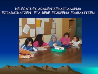 DELEGATUEK ARAUEN ZEHAZTASUNAK EZTABAIDATZEN  ETA BERE EZARPENA ERABAKITZEN 