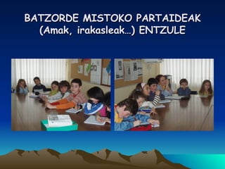 BATZORDE MISTOKO PARTAIDEAK (Amak, irakasleak…) ENTZULE 