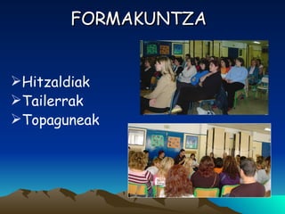 FORMAKUNTZA Hitzaldiak Tailerrak Topaguneak 