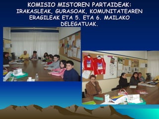 KOMISIO MISTOREN PARTAIDEAK:  IRAKASLEAK, GURASOAK, KOMUNITATEAREN ERAGILEAK ETA 5. ETA 6. MAILAKO DELEGATUAK. 