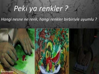 .Peki ya renkler ?
Hangi nesne ne renk, hangi renkler birbiriyle uyumlu ?
 