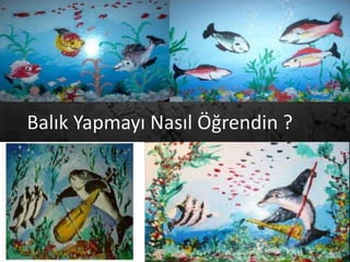 Balık Yapmayı Nasıl Öğrendin ?
 