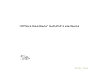 Referentes para aplicación en dispositivo atrapaniebla
Otarola + Pérez
 