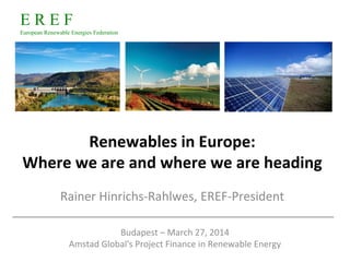 E R E F
European Renewable Energies Federation
Renewables in Europe:
Where we are and where we are heading
Rainer Hinrichs-Rahlwes, EREF-President
Budapest – March 27, 2014
Amstad Global's Project Finance in Renewable Energy
 