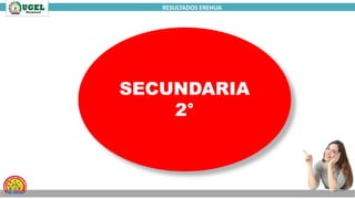 RESULTADOS EREHUA
SECUNDARIA
2°
 
