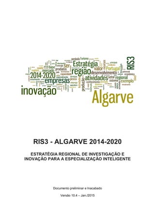 RIS3 - ALGARVE 2014-2020
ESTRATÉGIA REGIONAL DE INVESTIGAÇÃO E
INOVAÇÃO PARA A ESPECIALIZAÇÃO INTELIGENTE
Documento preliminar e Inacabado
Versão 10.4 – Jan./2015
 