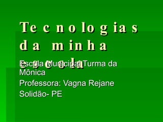 Tecnologias da minha escola Escola Municipal Turma da Mônica Professora: Vagna Rejane  Solidão- PE 