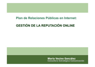 Plan de Relaciones Públicas en Internet:

GESTIÓN DE LA REPUTACIÓN ONLINE
 