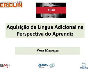 Aquisição de Língua Adicional na
Perspectiva do Aprendiz
Vera Menezes
 