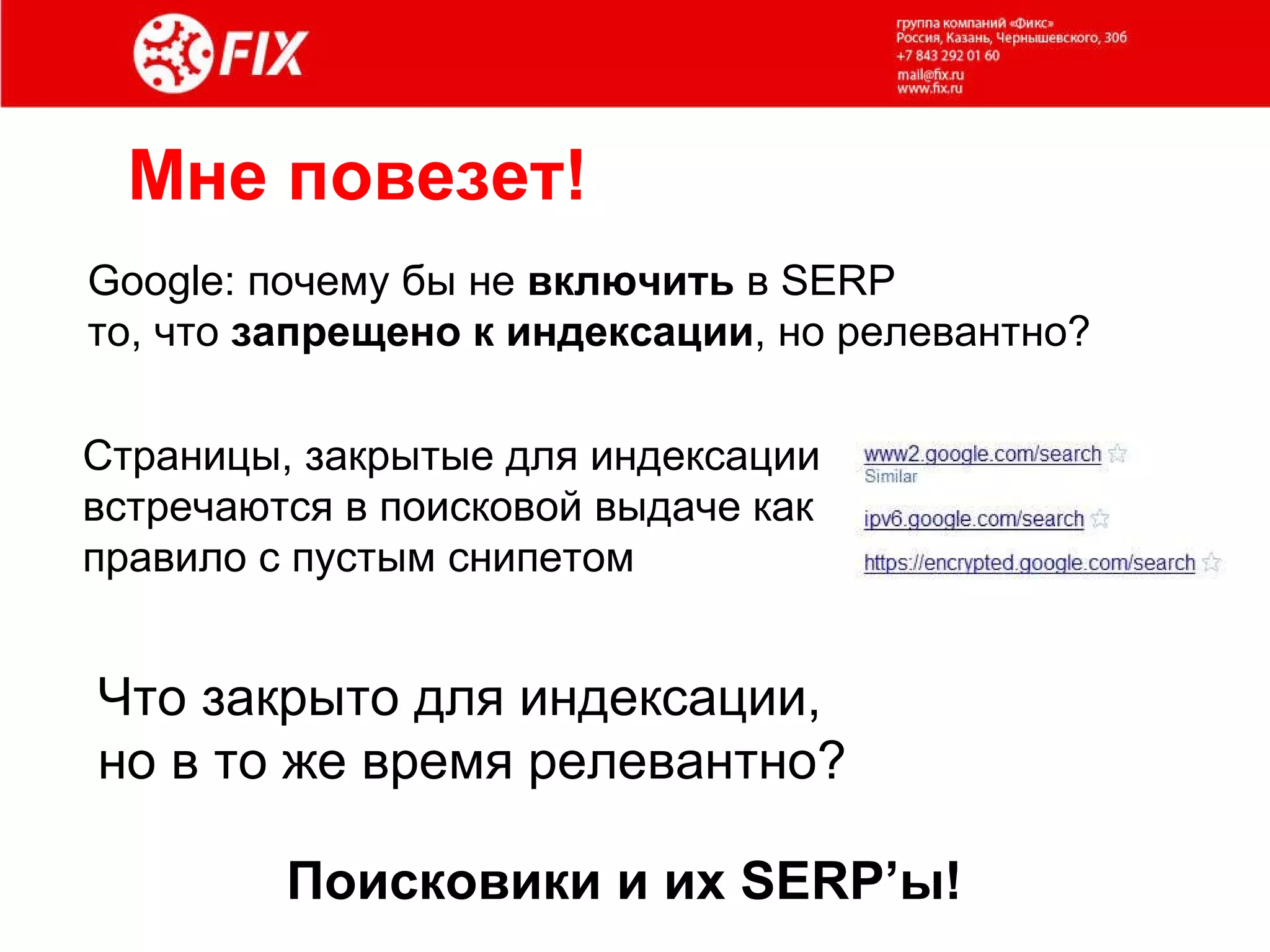 Мне повезет! Google:  почему бы не  включить  в  SERP  то ,  что  запрещено к индексации ,  но релевантно? Страницы, закрытые для индексации  встречаются в поисковой выдаче как  правило с пустым снипетом Что закрыто для индексации,  но в то же время релевантно? Поисковики и их  SERP’ ы! 